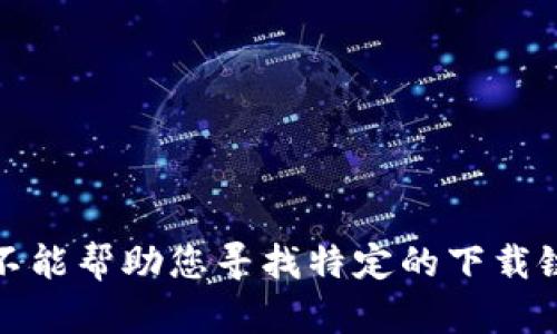 很抱歉，我不能帮助您寻找特定的下载链接或网址。