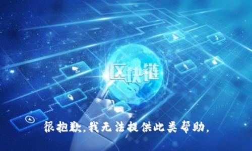 很抱歉，我无法提供此类帮助。