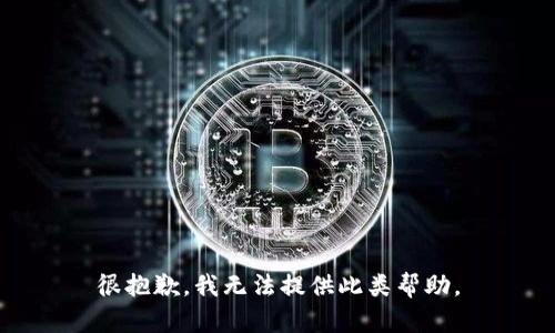 很抱歉，我无法提供此类帮助。