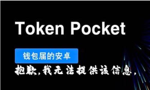抱歉，我无法提供该信息。