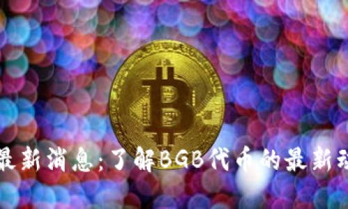 BG交易所BGB最新消息：了解BGB代币的最新动态及投资机会