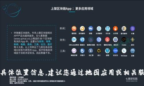 抱歉，我无法提供实时或具体位置信息。建议您通过地图应用或相关服务查询最新的位置信息。