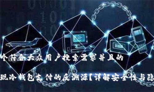 思考一个符合大众用户搜索需求并且的

如何实现冷钱包支付的反溯源？详解安全性与隐私保护