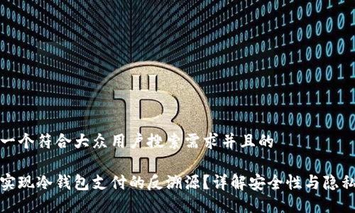 思考一个符合大众用户搜索需求并且的

如何实现冷钱包支付的反溯源？详解安全性与隐私保护