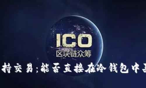 冷钱包如何支持交易：能否直接在冷钱包中买卖数字货币？