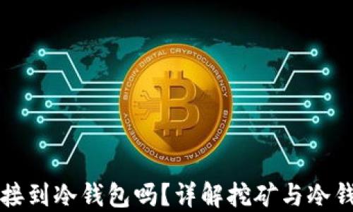 
挖矿能直接到冷钱包吗？详解挖矿与冷钱包的关系