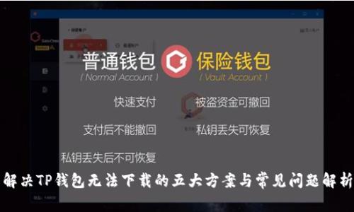 解决TP钱包无法下载的五大方案与常见问题解析