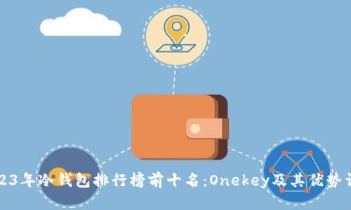 2023年冷钱包排行榜前十名：Onekey及其优势详解