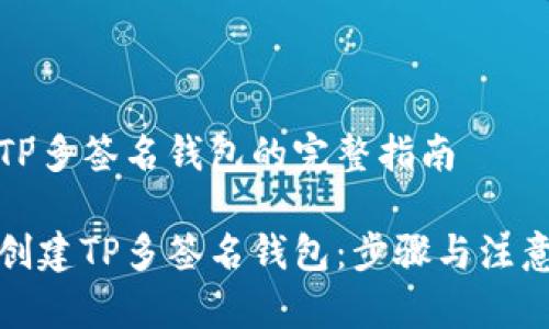 创建TP多签名钱包的完整指南

如何创建TP多签名钱包：步骤与注意事项
