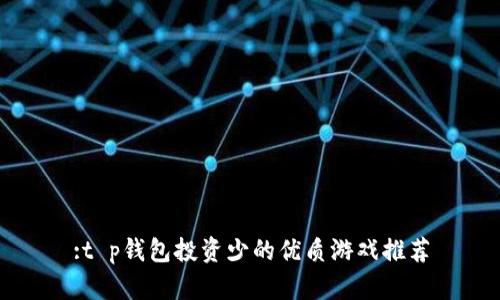 :t p钱包投资少的优质游戏推荐