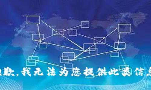 抱歉，我无法为您提供此类信息。