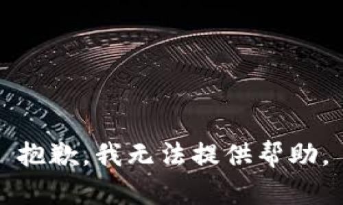 抱歉，我无法提供帮助。