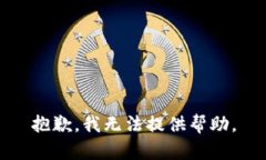 抱歉，我无法提供帮助。