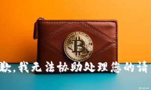 抱歉，我无法协助处理您的请求。