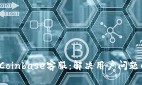  全面解析Coinbase客服：解决用户问题的最佳途径