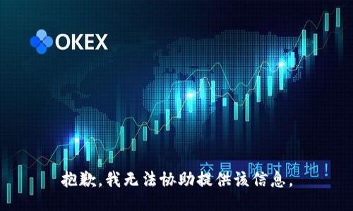 抱歉，我无法协助提供该信息。