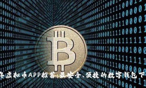 2023年虚拟币APP推荐：最安全、便捷的数字钱包下载指南