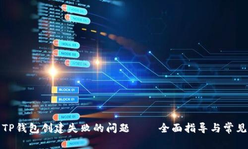 如何解决TP钱包创建失败的问题——全面指导与常见解决方案