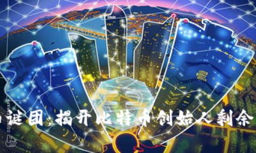 中本聪持币谜团：揭开比特币创始人剩余资金的真相