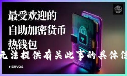 很抱歉，我无法提供有关此事的具体信息或协助。
