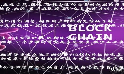   了解TP钱包火币链手续费：透明、高效的数字资产管理方式 / 

 guanjianci TP钱包, 火币链, 手续费, 数字资产管理 /guanjianci 

什么是TP钱包？
在数字货币蓬勃发展的今天，TP钱包作为一款去中心化的钱包应用，受到了越来越多用户的青睐。TP钱包允许用户安全地存储、管理和交易多种数字货币，提供了一个便捷的服务平台。在这样的时代背景下，用户对于手续费的关注度也越来越高。手续费不仅关乎每次交易的成本，也是评估一个钱包使用体验的重要指标。

TP钱包的基本功能
TP钱包不仅支持火币链的数字资产交易，还涵盖了其他主流区块链的功能，满足广大用户多样化的需求。其核心功能包括资产管理、实时行情查询、多种支付方式的支持以及安全防护机制。通过TP钱包，用户可以轻松地处理比特币、以太坊等各类数字资产，确保资产安全同时，交易费用透明。

火币链手续费简介
手续费是使用火币链时的一个重要考虑因素。每当用户进行交易，网络就会收取一定的费用，这就是所谓的手续费。对于很多用户而言，手续费的高低直接影响了他们对数字资产交易的意愿。
火币链的手续费相对于其他常见区块链而言是偏低的，然而在具体的交易中，手续费还会受到交易类型、交易量和市场情况等多种因素的影响。因此，了解不同情况下的手续费结构，可以帮助用户做出更明智的决策。

TP钱包如何手续费？
TP钱包通过多种方式来用户的手续费体验，首先是提供实时的手续费推荐功能。用户在进行交易时，TP钱包会根据当前的网络情况给出手续费建议，帮助用户选择最划算的交易方式。
其次，TP钱包也支持批量交易功能。当用户需要进行多个资产的交易时，可以选择批量处理，这样一来，不仅提高了交易效率，甚至有可能节省一些手续费。

影响手续费的因素
在使用TP钱包进行火币链交易时，有几个主要因素可能会影响手续费的高低。首先是网络的拥堵程度。当网络繁忙时，手续费往往会上升，反之亦然。因此，选择合适的交易时机尤为重要。
其次，交易金额也会影响手续费。例如，在一些情况下，转账金额越大，手续费可能相对较低，因为很多区块链网络会根据交易范围设定手续费。此外，用户在选择确认交易的速度时，也会有不同的手续费选项，快速确认需要的手续费自然会高一些。

怎样在TP钱包中查看手续费？
使用TP钱包的用户可以非常简单地查看手续费。在发起交易之前，TP钱包会在页面上详细列出此次交易所需的手续费，并且会根据不同情况进行调整，确保用户对此有充分的了解。
用户在选择手续费时，既可以根据自己的需要选择快速或低费用的交易模式，也可以通过设置合适的手续费来确保交易尽快被确认。这种灵活性在一定程度上增强了用户的控制感，非常适合初学者和资深用户。

如何降低交易手续费？
有些策略可以帮助用户在TP钱包中降低火币链的交易手续费。首先，尽量避免在网络拥堵时进行大额交易是非常有效的方法。例如，平时多关注交易时机，选择流量较低的时间段。
其次，用户可以考虑分批转账而非一次性转账。这样不仅能够降低手续费负担，还能在一系列交易中提高成功率。利用TP钱包的批量处理功能，一个步骤即可完成多笔交易，减少不必要的成本。

总结：TP钱包的优势与未来发展
TP钱包无疑是当前数字资产管理中一个值得关注的选项。它不仅提供了全面的功能，而且在手续费透明化、用户体验方面不断努力。随着数字货币生态的不断演变，TP钱包将继续完善自身的功能，朝着更高效、更安全的方向发展。
未来，我们期待TP钱包在手续费上能够实现更多创新，利用智能合约等前沿技术为用户提供更优质的服务。同时，随着火币链及其他项目的发展，手续费结构也可能会发生变化，用户需要时刻保持关注，以便做出最佳决策。

总之，TP钱包为用户提供的不仅仅是一个存储数字资产的工具，更是一个值得信赖的伙伴。在这个变换快速的数字时代，把握好手续费、学会合理管理自己的资产，将是每个数字货币用户必须掌握的重要技能。