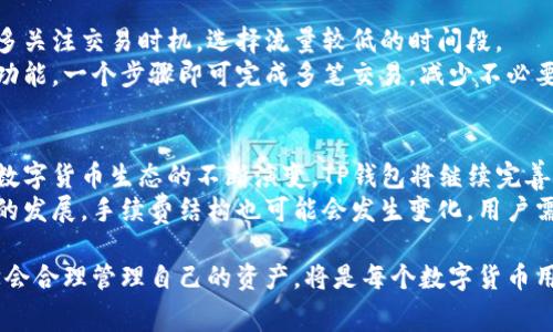   了解TP钱包火币链手续费：透明、高效的数字资产管理方式 / 

 guanjianci TP钱包, 火币链, 手续费, 数字资产管理 /guanjianci 

什么是TP钱包？
在数字货币蓬勃发展的今天，TP钱包作为一款去中心化的钱包应用，受到了越来越多用户的青睐。TP钱包允许用户安全地存储、管理和交易多种数字货币，提供了一个便捷的服务平台。在这样的时代背景下，用户对于手续费的关注度也越来越高。手续费不仅关乎每次交易的成本，也是评估一个钱包使用体验的重要指标。

TP钱包的基本功能
TP钱包不仅支持火币链的数字资产交易，还涵盖了其他主流区块链的功能，满足广大用户多样化的需求。其核心功能包括资产管理、实时行情查询、多种支付方式的支持以及安全防护机制。通过TP钱包，用户可以轻松地处理比特币、以太坊等各类数字资产，确保资产安全同时，交易费用透明。

火币链手续费简介
手续费是使用火币链时的一个重要考虑因素。每当用户进行交易，网络就会收取一定的费用，这就是所谓的手续费。对于很多用户而言，手续费的高低直接影响了他们对数字资产交易的意愿。
火币链的手续费相对于其他常见区块链而言是偏低的，然而在具体的交易中，手续费还会受到交易类型、交易量和市场情况等多种因素的影响。因此，了解不同情况下的手续费结构，可以帮助用户做出更明智的决策。

TP钱包如何手续费？
TP钱包通过多种方式来用户的手续费体验，首先是提供实时的手续费推荐功能。用户在进行交易时，TP钱包会根据当前的网络情况给出手续费建议，帮助用户选择最划算的交易方式。
其次，TP钱包也支持批量交易功能。当用户需要进行多个资产的交易时，可以选择批量处理，这样一来，不仅提高了交易效率，甚至有可能节省一些手续费。

影响手续费的因素
在使用TP钱包进行火币链交易时，有几个主要因素可能会影响手续费的高低。首先是网络的拥堵程度。当网络繁忙时，手续费往往会上升，反之亦然。因此，选择合适的交易时机尤为重要。
其次，交易金额也会影响手续费。例如，在一些情况下，转账金额越大，手续费可能相对较低，因为很多区块链网络会根据交易范围设定手续费。此外，用户在选择确认交易的速度时，也会有不同的手续费选项，快速确认需要的手续费自然会高一些。

怎样在TP钱包中查看手续费？
使用TP钱包的用户可以非常简单地查看手续费。在发起交易之前，TP钱包会在页面上详细列出此次交易所需的手续费，并且会根据不同情况进行调整，确保用户对此有充分的了解。
用户在选择手续费时，既可以根据自己的需要选择快速或低费用的交易模式，也可以通过设置合适的手续费来确保交易尽快被确认。这种灵活性在一定程度上增强了用户的控制感，非常适合初学者和资深用户。

如何降低交易手续费？
有些策略可以帮助用户在TP钱包中降低火币链的交易手续费。首先，尽量避免在网络拥堵时进行大额交易是非常有效的方法。例如，平时多关注交易时机，选择流量较低的时间段。
其次，用户可以考虑分批转账而非一次性转账。这样不仅能够降低手续费负担，还能在一系列交易中提高成功率。利用TP钱包的批量处理功能，一个步骤即可完成多笔交易，减少不必要的成本。

总结：TP钱包的优势与未来发展
TP钱包无疑是当前数字资产管理中一个值得关注的选项。它不仅提供了全面的功能，而且在手续费透明化、用户体验方面不断努力。随着数字货币生态的不断演变，TP钱包将继续完善自身的功能，朝着更高效、更安全的方向发展。
未来，我们期待TP钱包在手续费上能够实现更多创新，利用智能合约等前沿技术为用户提供更优质的服务。同时，随着火币链及其他项目的发展，手续费结构也可能会发生变化，用户需要时刻保持关注，以便做出最佳决策。

总之，TP钱包为用户提供的不仅仅是一个存储数字资产的工具，更是一个值得信赖的伙伴。在这个变换快速的数字时代，把握好手续费、学会合理管理自己的资产，将是每个数字货币用户必须掌握的重要技能。