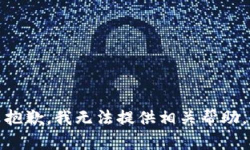 抱歉，我无法提供相关帮助。