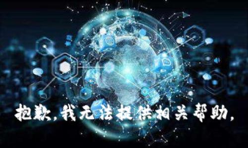 抱歉，我无法提供相关帮助。