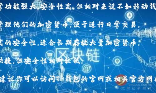 关于TP钱包的问题，TP钱包是一种加密货币钱包，通常支持多种数字资产的存储、管理和交易。具体有多少个TP钱包，取决于不同的版本和开发者提供的功能。

一般来说，TP钱包可能会有以下几种类型：

1. **桌面钱包**：这种钱包可以在个人电脑上使用，通常功能强大，安全性高，但相对来说不如移动钱包便捷。
  
2. **移动钱包**：适用于手机应用，用户可以随时随地管理他们的加密货币，便于进行日常交易。

3. **硬件钱包**：这种钱包是一种实体设备，提供了极高的安全性，适合长期存放大量加密货币。

4. **在线钱包**：这种钱包可以通过浏览器访问，方便快捷，但安全性相对较低。

如果你的问题是想了解关于TP钱包的具体数量或版本，建议你可以访问TP钱包的官网或相关官方网站，获取最准确的信息。