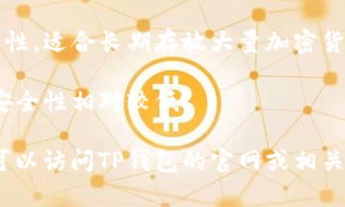 关于TP钱包的问题，TP钱包是一种加密货币钱包，通常支持多种数字资产的存储、管理和交易。具体有多少个TP钱包，取决于不同的版本和开发者提供的功能。

一般来说，TP钱包可能会有以下几种类型：

1. **桌面钱包**：这种钱包可以在个人电脑上使用，通常功能强大，安全性高，但相对来说不如移动钱包便捷。
  
2. **移动钱包**：适用于手机应用，用户可以随时随地管理他们的加密货币，便于进行日常交易。

3. **硬件钱包**：这种钱包是一种实体设备，提供了极高的安全性，适合长期存放大量加密货币。

4. **在线钱包**：这种钱包可以通过浏览器访问，方便快捷，但安全性相对较低。

如果你的问题是想了解关于TP钱包的具体数量或版本，建议你可以访问TP钱包的官网或相关官方网站，获取最准确的信息。