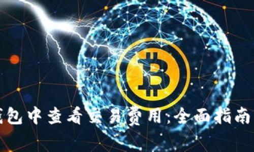 如何在TP钱包中查看交易费用：全面指南与实用技巧