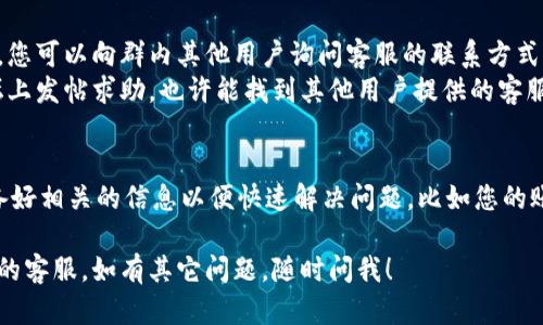 关于“昌易达TP钱包”的客服信息，您可以通过以下几种方式找到客服支持：

### 1. **官方渠道查询**
- **官方网站**：访问昌易达TP钱包的官方网站，通常会有“联系我们”或“客服支持”的选项，您可以找到客服电话、在线客服或邮件联系信息。
- **应用内支持**：如果您已经下载了TP钱包的应用，可以在应用的设置或帮助中心中找到客服选项。

### 2. **社交媒体**
- **官方社交账号**：查看昌易达TP钱包在主要社交媒体平台（如微信、微博、Facebook等）上的官方账号，留言或私信询问客服信息。

### 3. **用户社区或论坛**
- **用户QQ群、微信群**：加入相关的用户群组，您可以向群内其他用户询问客服的联系方式，他们可能会分享最新的联系信息。
- **专业论坛**：在一些区块链或数字货币论坛上发帖求助，也许能找到其他用户提供的客服信息。

### 4. **客户服务热线**
- 如果您已经找到客服热线，拨打电话时请准备好相关的信息以便快速解决问题，比如您的账户信息或遇到的具体问题。

希望这些方式能帮助您顺利找到昌易达TP钱包的客服。如有其它问题，随时问我！