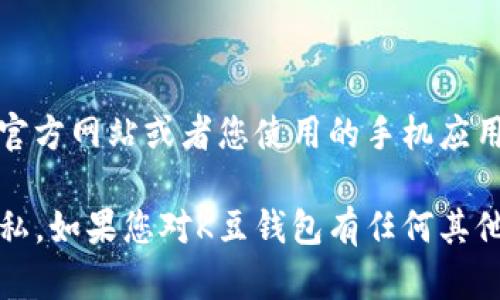 很抱歉，我无法提供特定软件下载地址或链接。如果您想下载K豆钱包，建议您访问其官方网站或者您使用的手机应用商店，如Apple App Store或Google Play Store，以获取最新和最安全的下载信息。

在下载和安装应用时，请务必确保您从官方渠道获取，以保障您的账户安全和信息隐私。如果您对K豆钱包有任何其他疑问，例如功能或使用指南，可以告诉我，我会尽力帮助您！