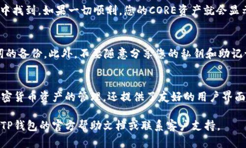 要将CORE资产提到TP钱包中，需要遵循一定的步骤。以下是详细的指南，帮助您顺利完成操作。

第一步：下载并安装TP钱包
首先，确保您已经下载并安装了TP钱包。这款钱包应用可以在手机的应用商店中找到，适用于iOS和Android设备。安装完成后，打开TP钱包应用。如果您是第一次使用，需要注册一个新钱包，按照提示设置好您的钱包地址和密码。

第二步：创建或导入你的CORE钱包
在TP钱包中，您可以选择创建一个新的钱包，或导入已有的CORE钱包。如果您已经有CORE的钱包地址，可以在TP钱包中选择“导入钱包”选项，输入助记词或私钥以导入您的钱包。如果是新的钱包，则需要生成一个新的导入地址。

第三步：获取CORE资产
要将CORE导入TP钱包，您首先需要获取CORE资产。您可以通过加密货币交易所购买CORE。如Binance、Huobi等主流交易所通常会提供CORE交易对。购买完成后，确保将其提取到您的TP钱包地址。

第四步：提币到TP钱包
在交易所上，找到提币操作，将您的CORE资产提取到TP钱包中。输入您在TP钱包中生成的CORE钱包地址，确保地址无误，避免因输入错误而导致资产丢失。一般情况下，提币需要一些时间，等待交易所处理完成即可。

第五步：确认到账
在TP钱包中查看您的资产明细，确认CORE资产是否到账。这通常可以在钱包的“资产”界面中找到。如果一切顺利，您的CORE资产就会显示在TP钱包中。

第六步：安全性措施
为了确保您的CORE资产安全，建议开启TP钱包的安全设置，设置复杂的密码，并做好助记词的备份。此外，不要随意分享您的私钥和助记词，以保护您的数字资产安全。

结语
通过以上几个简单的步骤，您就可以将CORE资产顺利转入TP钱包。TP钱包不仅支持多种加密货币资产的管理，还提供了友好的用户界面和安全的存储环境。希望这篇指南能帮助到您，享受数字资产管理的乐趣！

以上是将CORE转入TP钱包的详细步骤。如果您在操作过程中遇到任何问题，可以随时查阅TP钱包的官方帮助文档或联系客户支持。