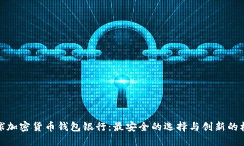 全球加密货币钱包银行：最安全的选择与创新的机会