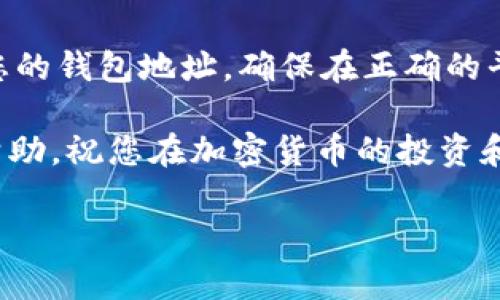 提到TRX（波场币）转入TP钱包的步骤，可以简单归纳为几个关键步骤。以下是如何将TRX成功转到TP钱包的详细说明，希望能够帮助到您！

步骤一：准备工作
在开始之前，确保您已经安装并创建了TP钱包账户。如果您还没有钱包，可以前往TP钱包的官网或应用商店下载最新版本的TP钱包应用，并按照提示进行注册。

步骤二：获取TRX地址
打开TP钱包应用后，找到“资产”选项卡，在列表中找到TRX。点击进入后，将看到您的TRX地址。这是您接收TRX的唯一标识。请仔细确认这个地址，因为发送到错误的地址将导致无法找回的损失。

步骤三：选择交易所或其他钱包
如果您持有TRX在其他平台（如币安、火币等交易所）或者在其他钱包中，您需要登录该平台或钱包。找到提现或转账功能，选择TRX作为转账币种。

步骤四：填写转账信息
在转账页面，您需要输入以下信息：
ul
    listrong收款地址：/strong粘贴您在TP钱包中获取的TRX地址。/li
    listrong转账金额：/strong输入您想要转账的TRX数量。如果有附加费用，系统通常会显示。/li
/ul
检查刚刚输入的地址和金额是否正确，确保没有错误。

步骤五：确认转账
确认无误后，按下“确认”或者“提交”按钮。如果需要，您可能还需要进行二次验证，例如输入手机验证码或者谷歌验证器的代码。

步骤六：等待确认
成功提交转账后，您可以在交易所或原钱包中查看转账记录。转账到TP钱包通常会在几分钟内完成，但有时根据网络拥堵情况可能需要更长时间。您可以在TP钱包中刷新资产页面，查看TRX余额是否更新。

步骤七：查看转账状态
在TP钱包中，可以看到您的TRX余额变化。如果没有及时到账，您可以通过交易哈希（交易ID）在区块链浏览器上查询转账状态。输入您的交易哈希，您将能看到交易是否完成及相关信息。

总结
通过以上步骤，您可以轻松将TRX提至TP钱包。请记住，安全是第一位的，不要随便分享您的钱包地址，确保在正确的平台上操作，防止资金丢失。

如果您对TRX或者TP钱包有更多的疑问，欢迎您随时咨询相关支持渠道或寻找社区的帮助。祝您在加密货币的投资和使用中一切顺利！ 

以上就是将TRX提到TP钱包的详细步骤，希望对您有所帮助！