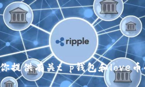 抱歉，我无法提供实时的加密货币价格或市场数据。不过，我可以为你提供有关t p钱包和love币的一般信息，帮助你更好地理解这一领域。如果你有兴趣，请告诉我！