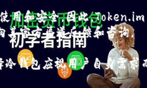 关于Token.im是否支持冷钱包的问题，Token.im 是一个基于以太坊的数字资产钱包，主要功能是为用户提供安全、便捷的数字资产管理服务。以下是有关Token.im的一些关键点，尽管我无法保证它在特定时候的功能或特性，但可以给出一般性的解释。

首先，冷钱包是一种将数字资产存储在离线环境中的钱包，和热钱包相对，后者则是连接互联网的。这种存储方式可以大大降低资产受到黑客或其他网络攻击风险的可能性。冷钱包通常包括硬件钱包、纸钱包等，用户不随时连接互联网，增加了安全性。

Token.im钱包的基本特点
Token.im 是一个手机应用，可以轻松管理不同种类的数字资产。它通过简洁的用户界面及高效的操作流程让新手和资深用户都能快速上手。同时，Token.im 的安全性也得到了广泛认可，例如采用了多重签名和助记词管理等技术手段

Token.im的安全性分析
Token.im 在安全设计上，为防止资产被盗，采用了一系列保护措施。比如，用户的私钥是在本地生成并存储的，这意味着即使服务器被攻破，攻击者也无法获取用户的私钥。
不过，作为手机应用，其安全性在某种程度上仍然依赖于用户的设备安全。因此，用户需要定期更新应用和手机操作系统，并不要随意下载来自不明来源的应用。

冷钱包与热钱包的选择
如果用户对于数字资产的安全非常重视，特别是长时间不打算交易的资产，使用冷钱包是更理想的选择。然而，许多用户也需要方便和快捷的交易体验，因此热钱包如Token.im依然在市场上有其不可替代的地位。
最终，选择冷钱包或热钱包的决策通常依赖于用户的使用场景和安全需求。对于那些经常进行交易的用户，Token.im 是一个优秀的选择；而对于长期持有者，则可能更倾向于专业的冷钱包解决方案。

未来的展望与发展
随着区块链及数字资产行业的不断发展，用户的需求也在不断变化。冷钱包的技术也在逐渐更新，变得更加易于使用和安全。因此，Token.im 可能会在未来的版本中考虑更多冷钱包支持的功能。
最终，用户的选择应建立于对自身需求的全面理解上。如果对于Token.im 有更多的使用和期望，用户可以随时向其官方渠道反馈和咨询。

总结来说，Token.im作为一个热钱包，并不直接支持冷钱包，但在安全性设计上竭力为用户提供保护，而是否选择冷钱包应视用户自身需求而定。如果您有更高的安全要求，可以考虑使用专门的冷钱包。