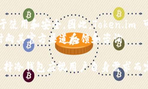 关于Token.im是否支持冷钱包的问题，Token.im 是一个基于以太坊的数字资产钱包，主要功能是为用户提供安全、便捷的数字资产管理服务。以下是有关Token.im的一些关键点，尽管我无法保证它在特定时候的功能或特性，但可以给出一般性的解释。

首先，冷钱包是一种将数字资产存储在离线环境中的钱包，和热钱包相对，后者则是连接互联网的。这种存储方式可以大大降低资产受到黑客或其他网络攻击风险的可能性。冷钱包通常包括硬件钱包、纸钱包等，用户不随时连接互联网，增加了安全性。

Token.im钱包的基本特点
Token.im 是一个手机应用，可以轻松管理不同种类的数字资产。它通过简洁的用户界面及高效的操作流程让新手和资深用户都能快速上手。同时，Token.im 的安全性也得到了广泛认可，例如采用了多重签名和助记词管理等技术手段

Token.im的安全性分析
Token.im 在安全设计上，为防止资产被盗，采用了一系列保护措施。比如，用户的私钥是在本地生成并存储的，这意味着即使服务器被攻破，攻击者也无法获取用户的私钥。
不过，作为手机应用，其安全性在某种程度上仍然依赖于用户的设备安全。因此，用户需要定期更新应用和手机操作系统，并不要随意下载来自不明来源的应用。

冷钱包与热钱包的选择
如果用户对于数字资产的安全非常重视，特别是长时间不打算交易的资产，使用冷钱包是更理想的选择。然而，许多用户也需要方便和快捷的交易体验，因此热钱包如Token.im依然在市场上有其不可替代的地位。
最终，选择冷钱包或热钱包的决策通常依赖于用户的使用场景和安全需求。对于那些经常进行交易的用户，Token.im 是一个优秀的选择；而对于长期持有者，则可能更倾向于专业的冷钱包解决方案。

未来的展望与发展
随着区块链及数字资产行业的不断发展，用户的需求也在不断变化。冷钱包的技术也在逐渐更新，变得更加易于使用和安全。因此，Token.im 可能会在未来的版本中考虑更多冷钱包支持的功能。
最终，用户的选择应建立于对自身需求的全面理解上。如果对于Token.im 有更多的使用和期望，用户可以随时向其官方渠道反馈和咨询。

总结来说，Token.im作为一个热钱包，并不直接支持冷钱包，但在安全性设计上竭力为用户提供保护，而是否选择冷钱包应视用户自身需求而定。如果您有更高的安全要求，可以考虑使用专门的冷钱包。