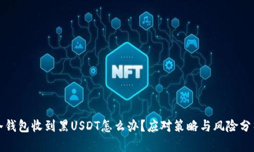 冷钱包收到黑USDT怎么办？应对策略与风险分析