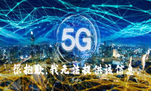 很抱歉，我无法提供该信息。