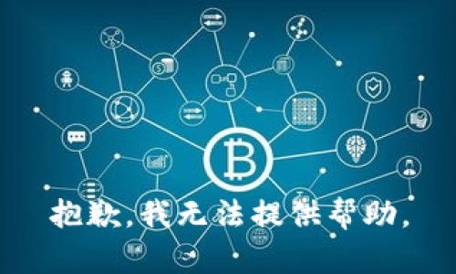 抱歉，我无法提供帮助。