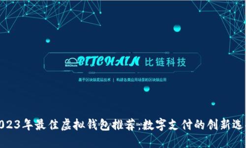 2023年最佳虚拟钱包推荐：数字支付的创新选择