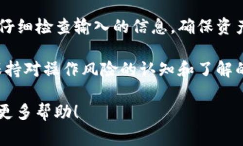 在TP钱包中转出币种相对简单，以下是详细的操作步骤和注意事项。为了确保你能顺利转出币种，请仔细阅读每个步骤。

第一步：打开TP钱包
要进行转出操作，首先需要打开你的TP钱包应用。如果你还没有安装TP钱包，可以在应用商店搜索并下载。安装后，按照提示创建或导入你的钱包。

第二步：登录账户
在钱包应用中输入你的密码，以访问你的账户。如果你使用的是助记词或者私钥，请选择相应的选项进行登录。在登录后，确保你所需转出的币种已在你的钱包中显示。

第三步：选择币种
在主界面上，可以看到你的资产列表。找到你想要转出的币种。例如，如果你想转出以太坊，点击以太坊的选项。这样你就能看到该币种的详细信息，包括余额、交易记录等。

第四步：转出币种的操作
在币种的详细页面中，找到“转出”或者“发送”的按钮。点击后，系统会要求你输入接收地址和转账金额。

第五步：输入接收地址
接收地址是你朋友或者交易所的地址，确保这条信息的准确性。你可以手动输入地址，也可以通过扫码功能快速获取。同时，建议在转账前再次确认该地址的正确性，输入错误的地址可能会导致资产永久损失。

第六步：填写转账金额
输入你要转出的币种数量。请注意，钱包可能会要求保留一定数量的手续费，确保你在转账前已经了解相关的手续费规则。如果不确定，可以先查阅一下手续费的标准。

第七步：确认交易信息
在确认转账信息时，仔细检查接收地址、转账金额以及手续费等信息是否正确。这一步非常重要，任何错误都可能导致资金的损失。确认无误后，点击“确认”或“发送”按钮。

第八步：验证交易
TP钱包可能会要求你输入交易密码或进行生物识别验证（如指纹或面部识别）。这是为了保护你的资产安全。成功通过验证后，系统将开始处理你的转账请求。

第九步：查看交易状态
转账后，你可以在交易记录中查看该次交易是否成功。通常会有交易ID以及确认状态，确认状态通常需等待区块链网络的处理时间，因此需要一些耐心。在交易成功后，接收方应该会在其钱包中看到相应的币种到账。

第十步：注意事项
在转出币种时，有几项注意事项需要牢记：
ul
    li确保使用正确的接收地址，避免因地址错误导致资产损失。/li
    li了解转账手续费，并留有足够的余额来覆盖手续费。/li
    li在高峰期转账可能会延误，耐心等待确认。/li
    li定期备份你的钱包信息，包括私钥和助记词，以防遗失。/li
/ul

总结
转出TP钱包的币种实际上是一个的过程，但需要用户在操作过程中保持细心。在每一步中都仔细检查输入的信息，确保资产的安全。尤其是在涉及到数字货币的交易时，任何不慎的操作都可能导致不可挽回的损失。

通过以上步骤，你应该能够顺利地从TP钱包中转出币种。无论是个人转账还是投资，都要在保持对操作风险的认知和了解的基础上进行。希望每一位用户在管理自己的数字资产时，都能更加从容、自信。

如果你有进一步的问题或需要更详细的指导，请随时咨询相关的客服支持或社区论坛，获取更多帮助！