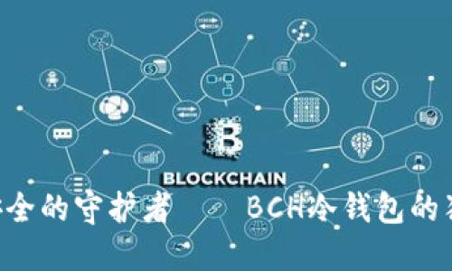 bianilai数字货币安全的守护者——BCH冷钱包的独特优势与使用指南