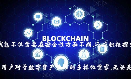 t p钱包能升级吗/t p钱包能升级吗
TP钱包, 钱包升级, 数字货币, 区块链技术/guanjianci

什么是TP钱包？
TP钱包，全名为“TrustPilot Wallet”，是一个以安全性和便捷性著称的数字货币钱包。随着区块链技术的发展，数字资产的管理需求日益增长，TP钱包作为一种新兴的数字资产管理工具，受到了越来越多用户的青睐。它不仅支持多种主流数字货币，还提供了一系列便利工具，帮助用户更好地进行资金管理和交易。

TP钱包的独特卖点
TP钱包的优势在于其高度的安全性和友好的用户界面。用户可以轻松创建账户，安全存储各类数字货币。同时，TP钱包还支持一键式交易，为用户提供极速的交易体验。这些特点使得TP钱包在数字货币用户中占据了一席之地。

TP钱包的升级系统
随着科技的进步，用户对于数字钱包的需求不仅限于存储和转账，更渴望拥有更智能化的功能。TP钱包在这方面也不断进行技术升级，旨在满足用户的多样化需求。那么，TP钱包能否进行升级呢？答案是肯定的。

如何进行TP钱包的升级？
TP钱包的升级相对简单。一般情况下，钱包会定期推出更新版本，以修复系统漏洞、增强安全性并增加新功能。用户可以通过以下几个步骤轻松完成升级：
ol
    li首先，在手机的应用商店或官网上查找TP钱包的新版本。如果有新的更新可用，系统会提示用户进行升级。/li
    li接下来，根据提示下载并安装更新。这个过程通常只需几分钟，用户可以在等待的过程中查看更新的内容，了解新功能的介绍。/li
    li在更新完成后，用户需要重新登录TP钱包以激活新版本所带来的功能。有时，系统还会提示用户进行账户的安全校验，确保资金安全。/li
/ol

升级后的新功能有哪些？
TP钱包在每次升级中都会加入一些新功能来丰富用户的体验。例如，最新版本可能增加了多签名功能增加交易的安全性，或是引入了智能合约的支持，为用户提供更灵活的资金管理方案。此外，用户界面的也让操作更加流畅，人性化设计吸引了不少新用户。

TP钱包升级的注意事项
在进行升级操作时，用户需要注意几个关键点，以确保安全和顺利完成更新：
ul
    li始终在官方渠道下载更新，避免通过第三方网站获取不安全的版本。/li
    li在升级之前，建议备份好钱包内的重要信息，比如私钥和助记词，以免在意外情况下造成资产损失。/li
    li保持设备的安全性，确保手机或电脑没有恶意软件，以提高交易的安全性。/li
/ul

TP钱包未来发展趋势
随着数字货币和区块链技术的不断演进，TP钱包的未来发展充满了机遇和挑战。市场对于更高效、更安全的数字资产管理工具的需求将继续增长。TP钱包不仅需要在安全性方面不断，还应积极探索更智能化的功能，如人工智能分析工具、金融产品的整合等。

结语
TP钱包作为一个集安全与便捷于一体的数字货币管理工具，正逐渐成为越来越多用户的首选。通过定期的升级和功能的不断丰富，TP钱包正努力满足用户对于数字资产管理的多样化需求。无论是新用户还是资深用户，保持对钱包升级的重视都是必要的，以确保在这个快速发展的市场中不被淘汰。未来的TP钱包，将会带给用户更多惊喜与价值。