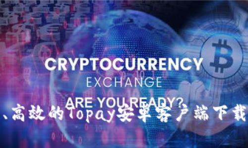 安全、高效的Topay安卓客户端下载指南