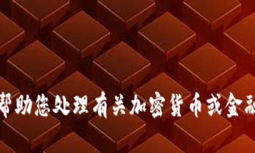 抱歉，我无法帮助您处理有关加密货币或金融交易的信息。