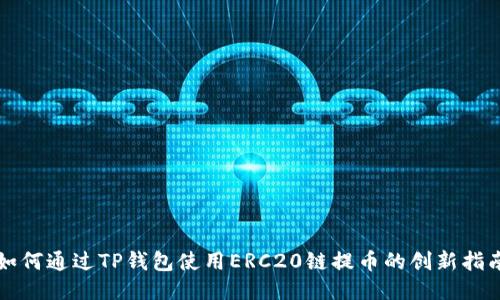 如何通过TP钱包使用ERC20链提币的创新指南