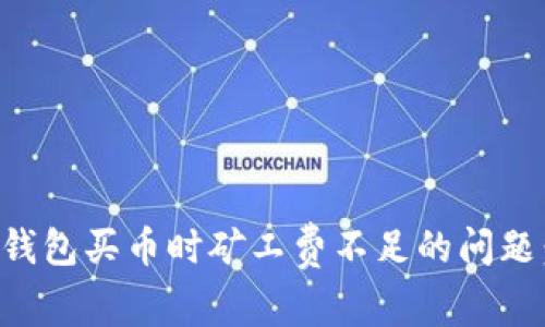 如何解决TP钱包买币时矿工费不足的问题：指南与技巧